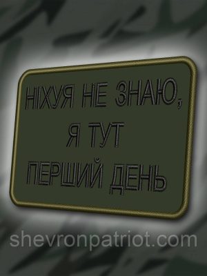 №364 Шеврон "НІЧОГО НЕ ЗНАЮ, Я ТУТ ПЕРШИЙ ДЕНЬ" 8Х6СМ